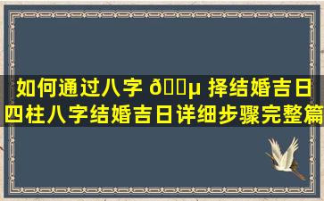 如何通过八字 🌵 择结婚吉日（四柱八字结婚吉日详细步骤完整篇）